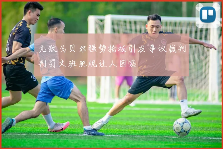 无敌戈贝尔强势抢板引发争议裁判判罚文班犯规让人困惑