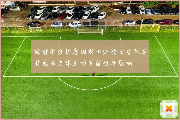 徐静雨分析詹姆斯回归骑士夺冠后将成历史球王的可能性与影响
