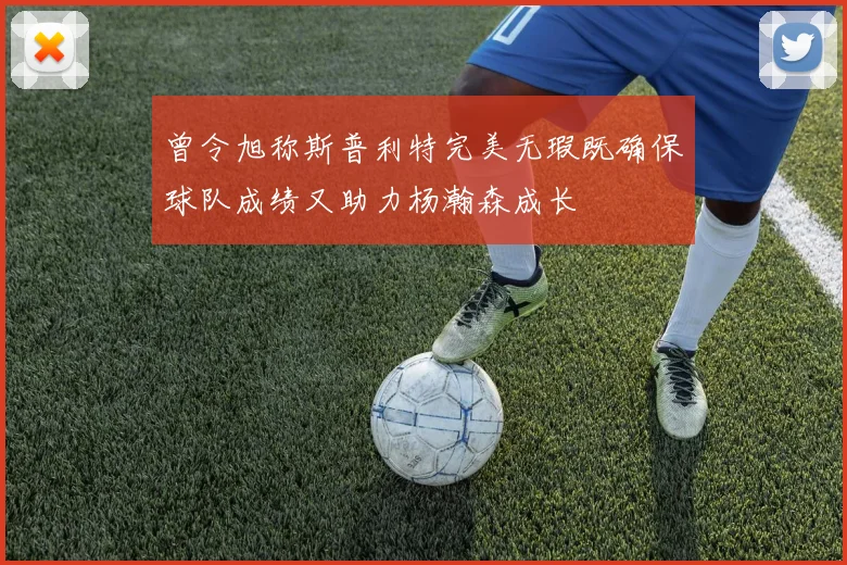 曾令旭称斯普利特完美无瑕既确保球队成绩又助力杨瀚森成长