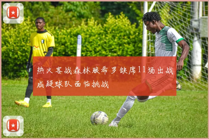 热火客战森林狼希罗缺席11场出战成疑球队面临挑战