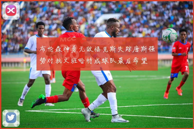 布伦森神勇无敌福克斯失踪唐斯强势对抗文班哈特成球队最后希望