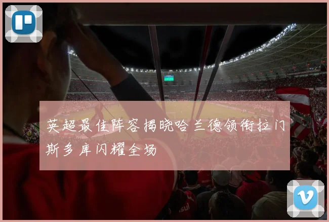 英超最佳阵容揭晓哈兰德领衔拉门斯多库闪耀全场