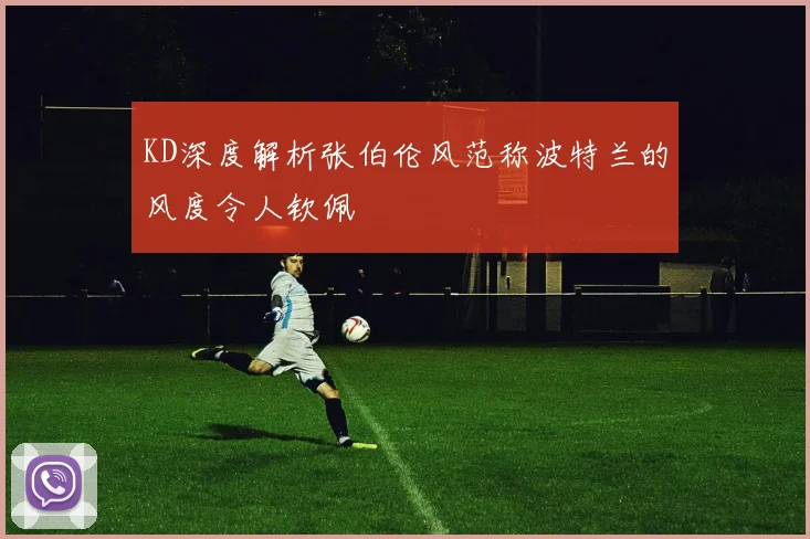 KD深度解析张伯伦风范称波特兰的风度令人钦佩