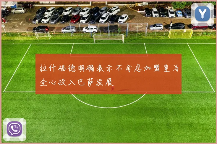 拉什福德明确表示不考虑加盟皇马全心投入巴萨发展
