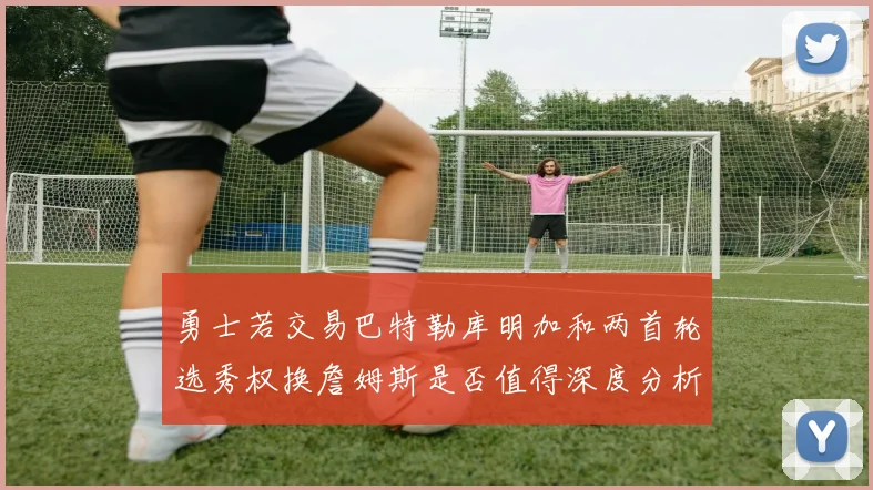 勇士若交易巴特勒库明加和两首轮选秀权换詹姆斯是否值得深度分析