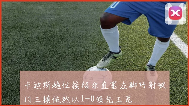 卡迪斯越位接绍尔直塞左脚巧射破门三镇依然以1-0领先玉昆