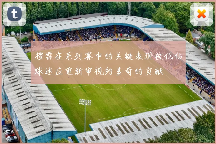 穆雷在系列赛中的关键表现被低估球迷应重新审视约基奇的贡献