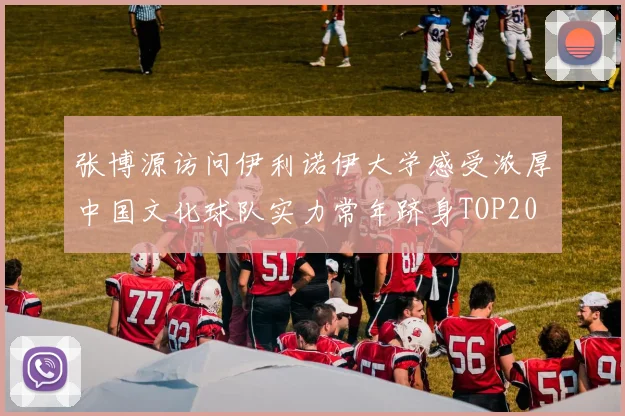 张博源访问伊利诺伊大学感受浓厚中国文化球队实力常年跻身TOP20